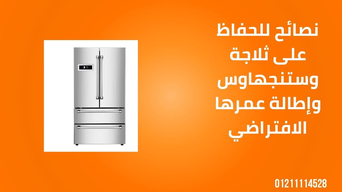 نصائح للحفاظ على ثلاجة وستنجهاوس وإطالة عمرها الافتراضي