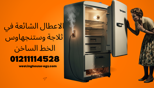 أعطال ثلاجة وستنجهاوس الشائعة: الأسباب، الحلول، ورقم الصيانة 01211114528