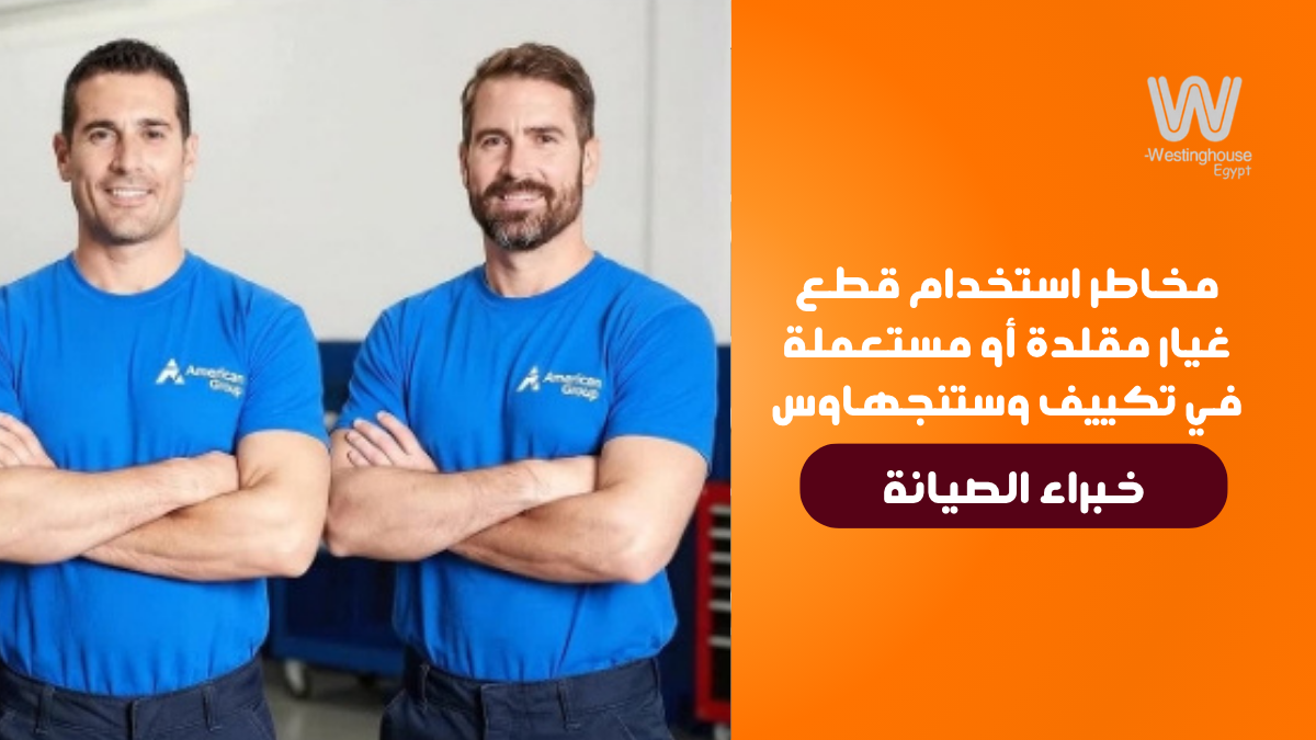 مخاطر استخدام قطع غيار مقلدة أو مستعملة في تكييف وستنجهاوس