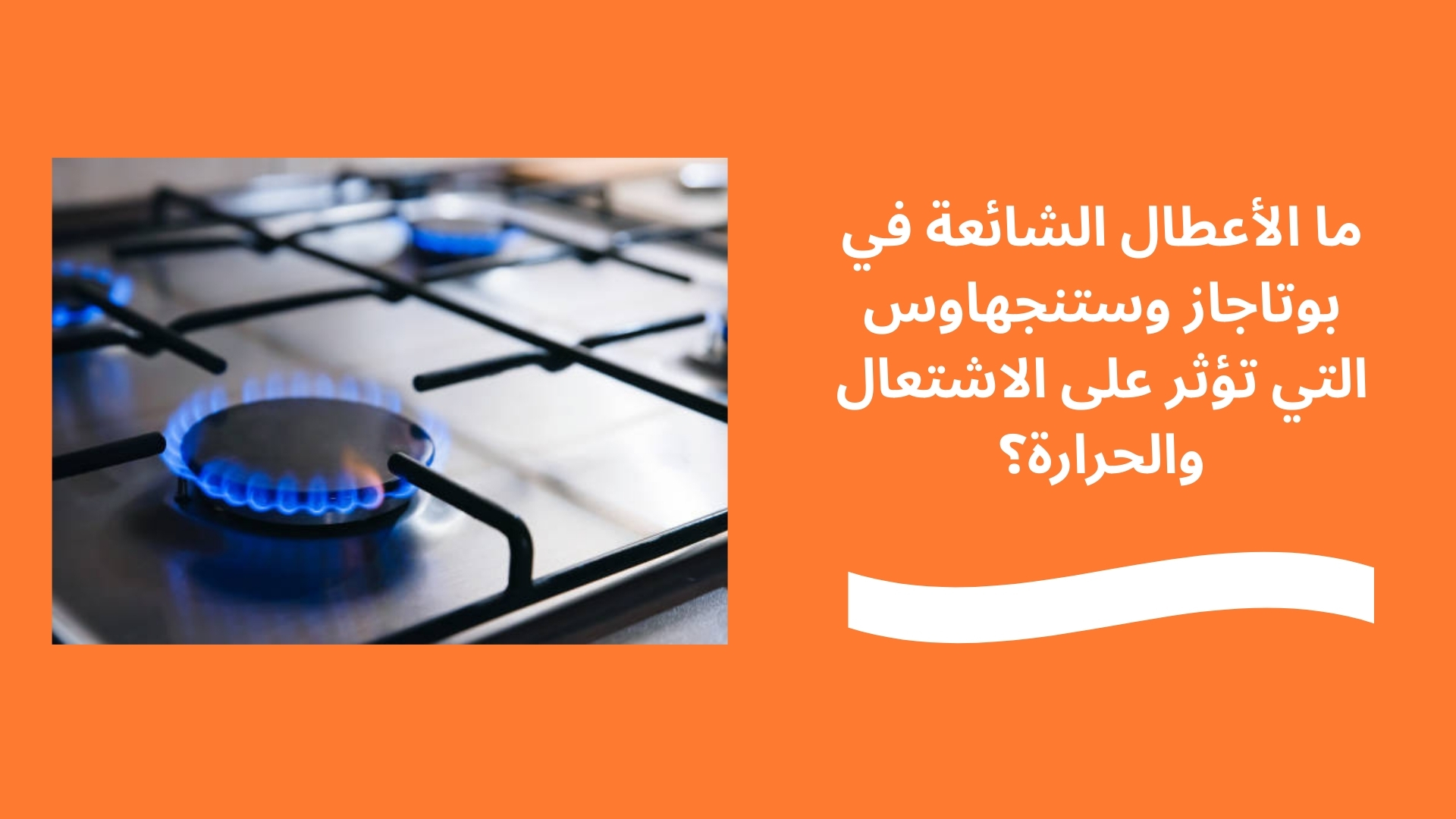 ما الأعطال الشائعة في بوتاجاز وستنجهاوس التي تؤثر على الاشتعال والحرارة؟