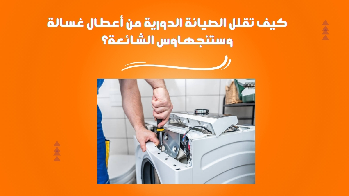 كيف تقلل الصيانة الدورية من أعطال غسالة وستنجهاوس الشائعة؟