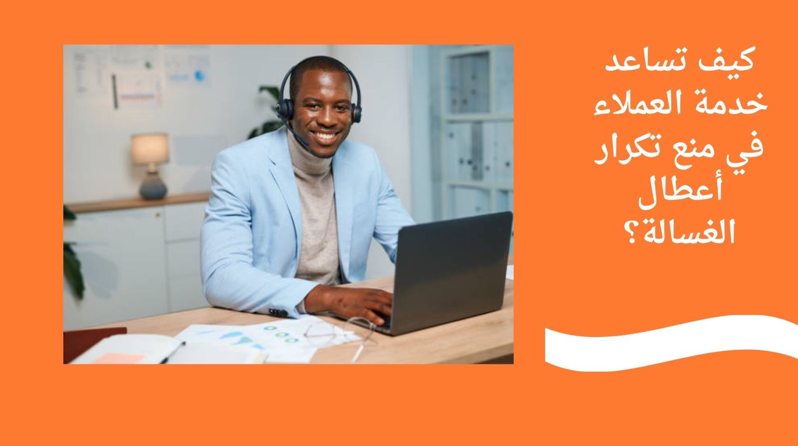 كيف تساعد خدمة العملاء في منع تكرار أعطال الغسالة؟