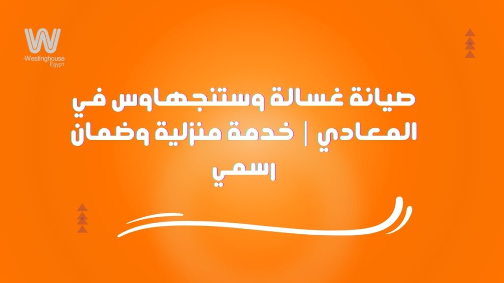 صيانة غسالة وستنجهاوس في المعادي | خدمة منزلية وضمان رسمي