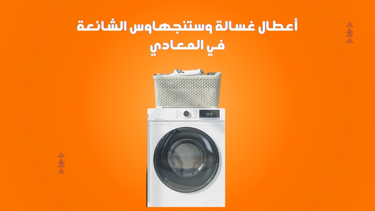 أعطال غسالة وستنجهاوس الشائعة في المعادي