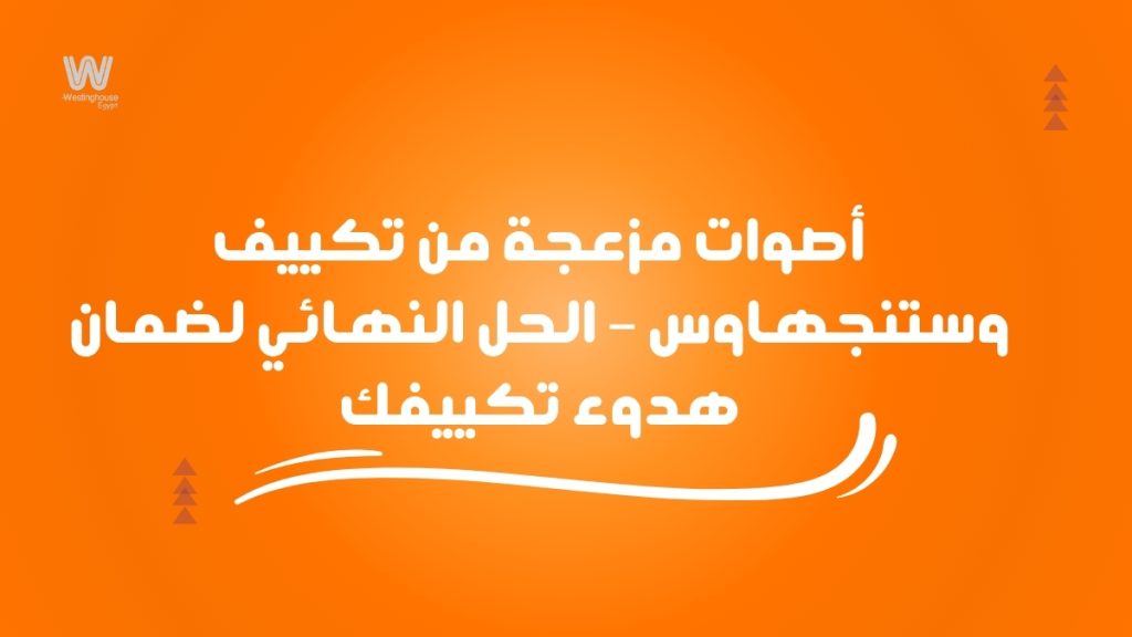 أصوات مزعجة من تكييف وستنجهاوس – الحل النهائي لضمان هدوء تكييفك
