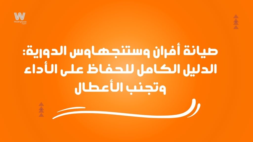 صيانة أفران وستنجهاوس الدورية: الدليل الكامل للحفاظ على الأداء وتجنب الأعطال