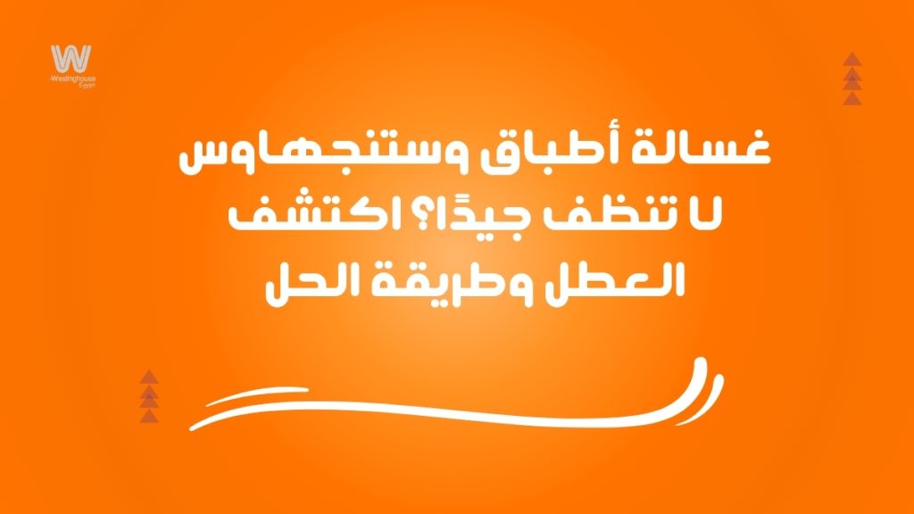 غسالة أطباق وستنجهاوس لا تنظف جيدًا؟ اكتشف العطل وطريقة الحل
