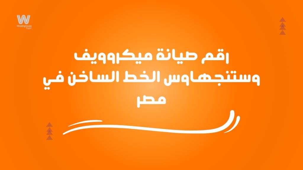 رقم صيانة ميكروويف وستنجهاوس الخط الساخن في مصر