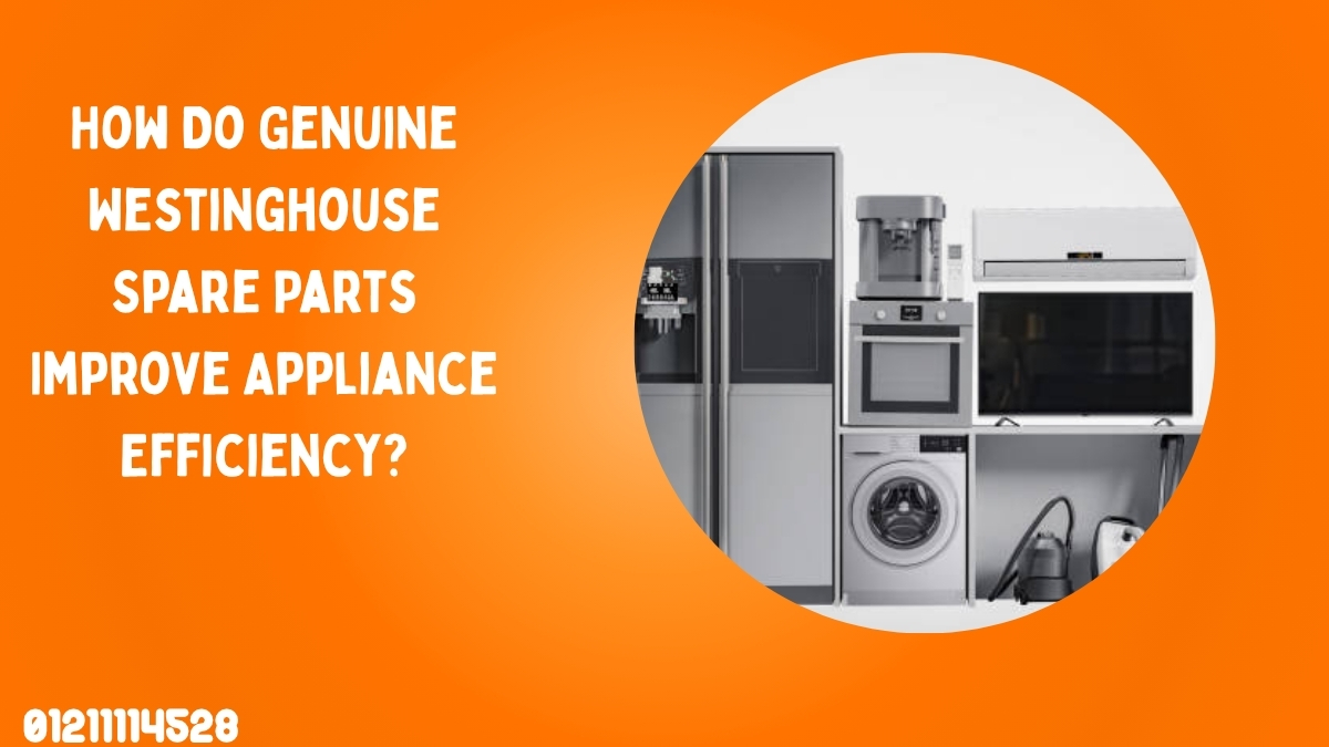How Do Genuine Westinghouse Spare Parts Improve Appliance Efficiency?