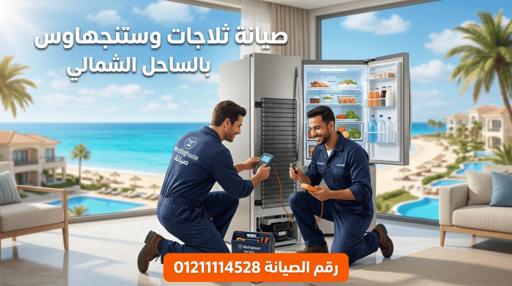 صيانة ثلاجات وستنجهاوس الساحل الشمالي | اضمن جودة التبريد في مصيفك